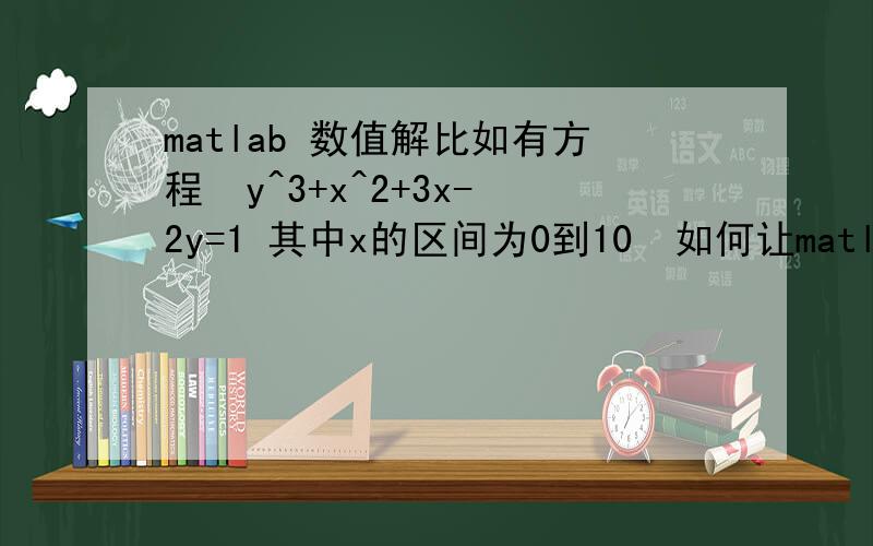 matlab 数值解比如有方程  y^3+x^2+3x-2y=1 其中x的区间为0到10  如何让matlab求解数值解y呢?