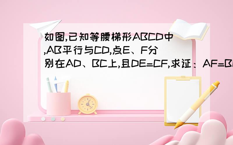 如图,已知等腰梯形ABCD中,AB平行与CD,点E、F分别在AD、BC上,且DE=CF,求证：AF=BE