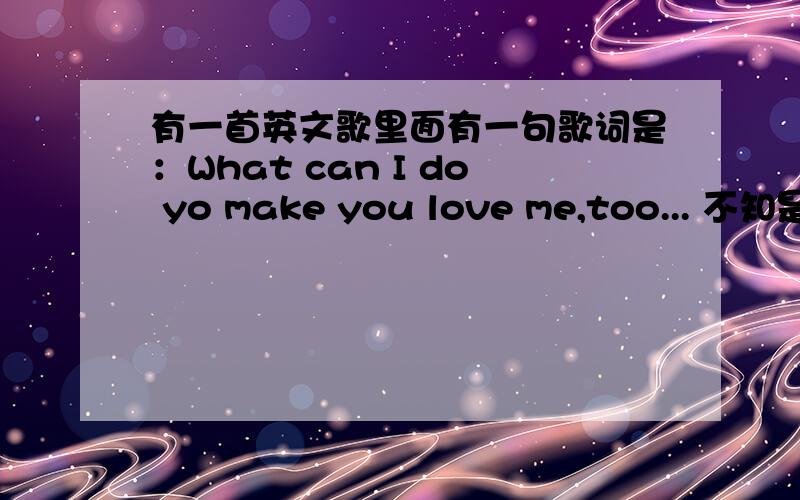 有一首英文歌里面有一句歌词是：What can I do yo make you love me,too... 不知是什么歌啊?是一位女生唱的