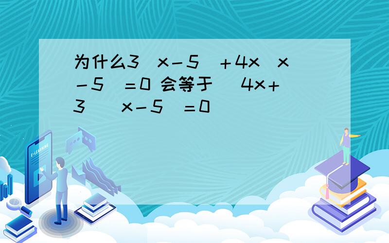 为什么3（x－5）＋4x（x－5）＝0 会等于 （4x＋3）（x－5）＝0