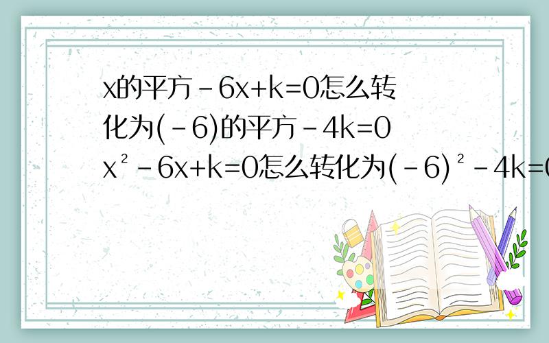 x的平方-6x+k=0怎么转化为(-6)的平方-4k=0x²-6x+k=0怎么转化为(-6)²-4k=0