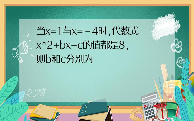 当x=1与x=-4时,代数式x^2+bx+c的值都是8,则b和c分别为