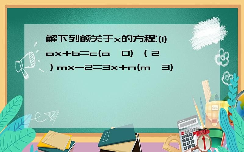 解下列额关于x的方程:(1)ax+b=c(a≠0) （2）mx-2=3x+n(m≠3)