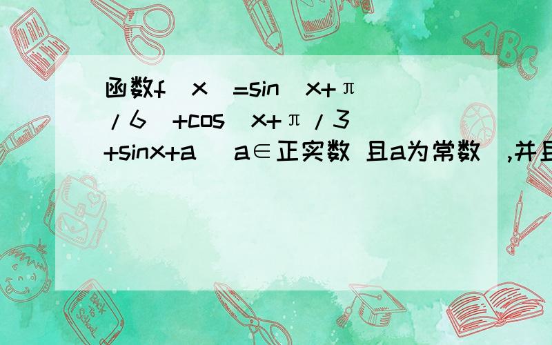 函数f(x)=sin(x+π/6)+cos(x+π/3)+sinx+a (a∈正实数 且a为常数）,并且函数f(x)的最大值与最小值的和为21、求实数a的值和函数的和为22、写出函数f（x）图像的对称轴中心和不等式f（x）
