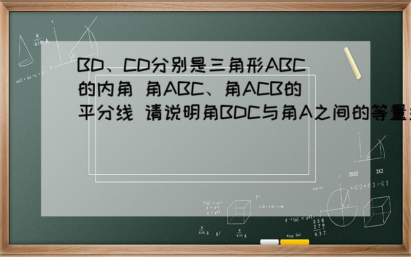 BD、CD分别是三角形ABC的内角 角ABC、角ACB的平分线 请说明角BDC与角A之间的等量关系是角BDC=90度+1/2角A