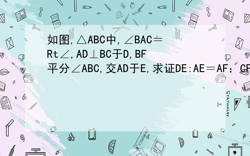如图,△ABC中,∠BAC＝Rt∠,AD⊥BC于D,BF平分∠ABC,交AD于E,求证DE:AE＝AF：CF