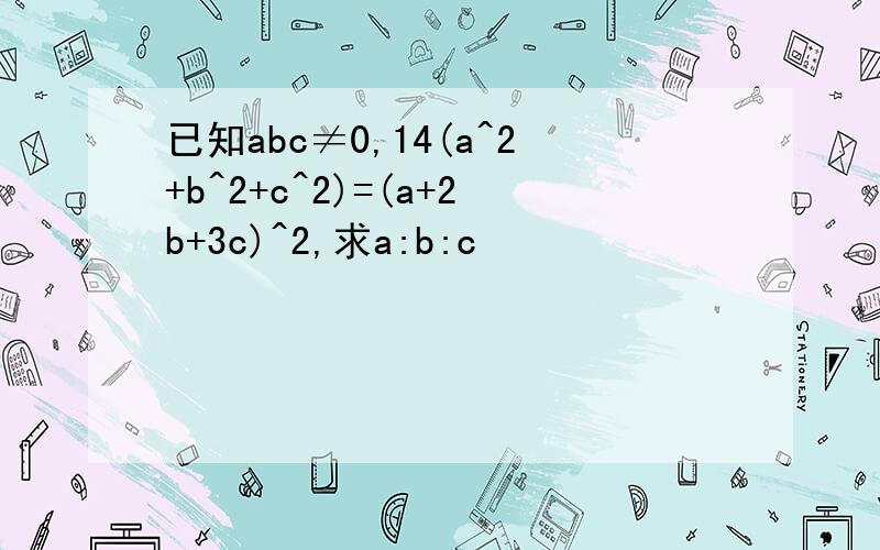 已知abc≠0,14(a^2+b^2+c^2)=(a+2b+3c)^2,求a:b:c