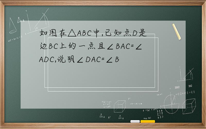 如图在△ABC中,已知点D是边BC上的一点且∠BAC=∠ADC,说明∠DAC=∠B