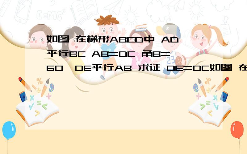 如图 在梯形ABCD中 AD平行BC AB=DC 角B=60°DE平行AB 求证 DE=DC如图 在梯形ABCD中 AD平行BC AB=DC 角B=60°DE平行AB （1）求证 DE=DC（2）△DEC是等边三角形.