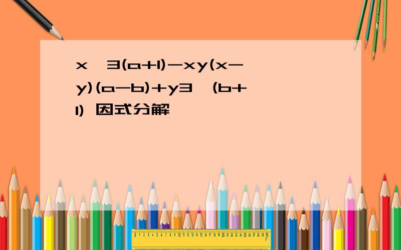 x^3(a+1)-xy(x-y)(a-b)+y3^(b+1) 因式分解