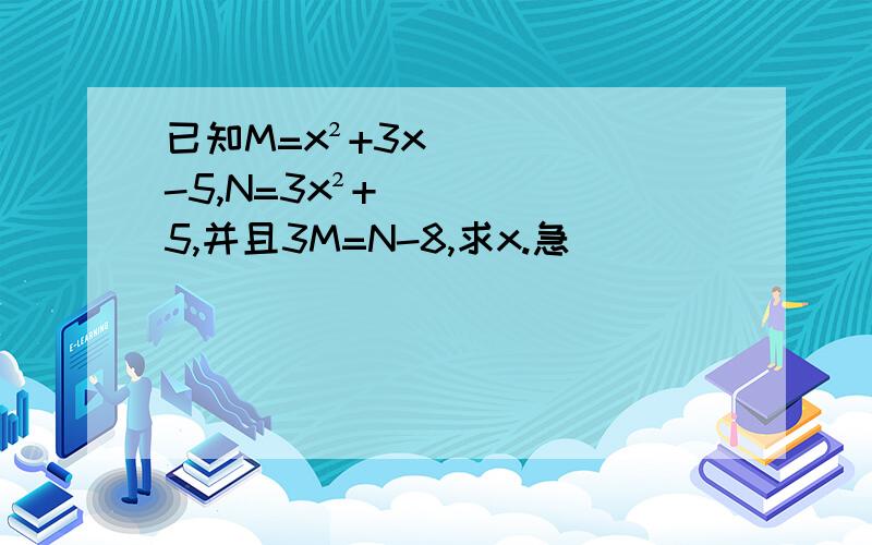 已知M=x²+3x-5,N=3x²+5,并且3M=N-8,求x.急