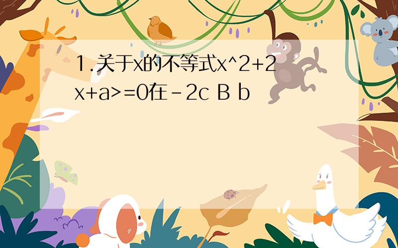 1.关于x的不等式x^2+2x+a>=0在-2c B b