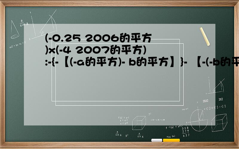 (-0.25 2006的平方)x(-4 2007的平方):-{-【(-a的平方)- b的平方】}- 【-(-b的平方】