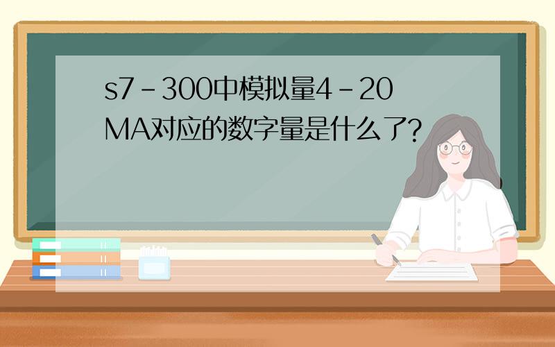 s7-300中模拟量4-20MA对应的数字量是什么了?