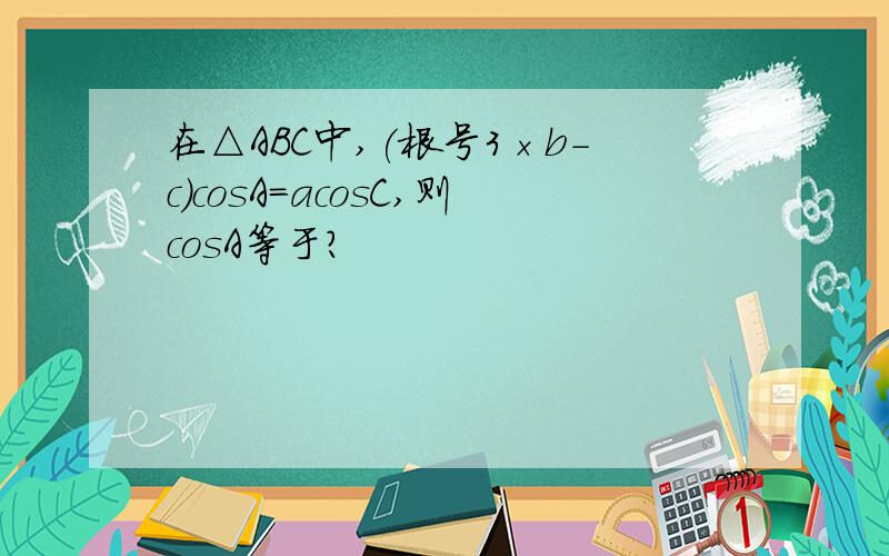 在△ABC中,(根号3×b-c)cosA=acosC,则cosA等于?