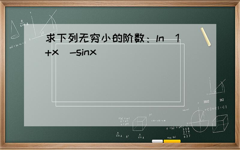 求下列无穷小的阶数：ln(1+x)-sinx
