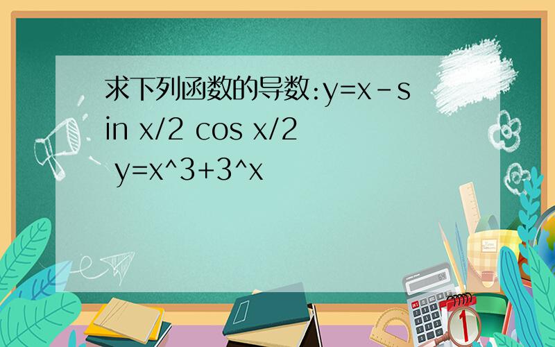 求下列函数的导数:y=x-sin x/2 cos x/2 y=x^3+3^x