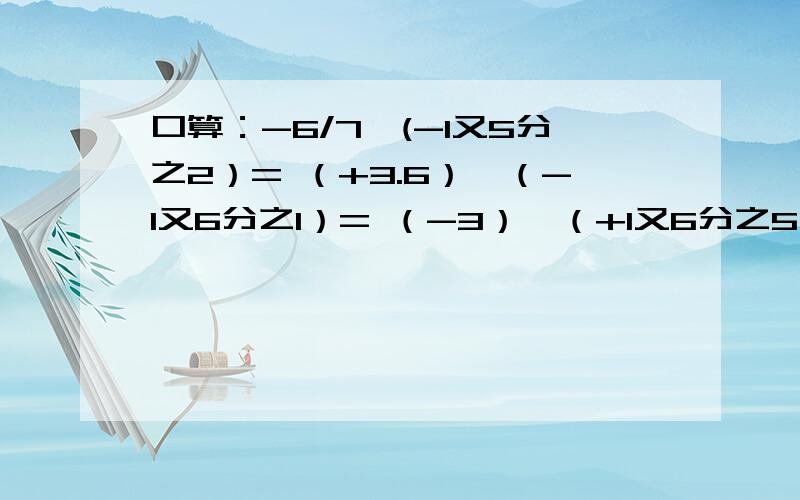 口算：-6/7*(-1又5分之2）= （+3.6）×（-1又6分之1）= （-3）×（+1又6分之5）= （-4分之3）×8=还有个（-2又3分之1）×（-6）=