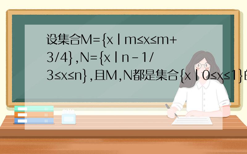 设集合M={x|m≤x≤m+3/4},N={x|n-1/3≤x≤n},且M,N都是集合{x|0≤x≤1}的子集,,如果把b-a叫做集合A={x|a≤x≤b}的