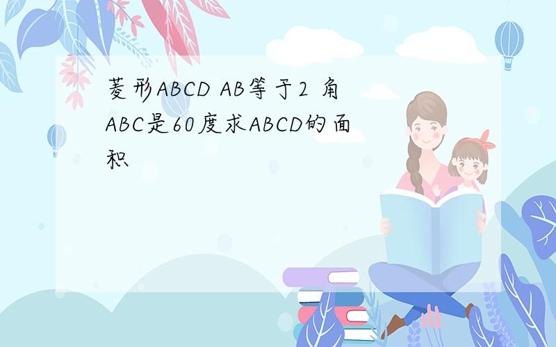 菱形ABCD AB等于2 角ABC是60度求ABCD的面积