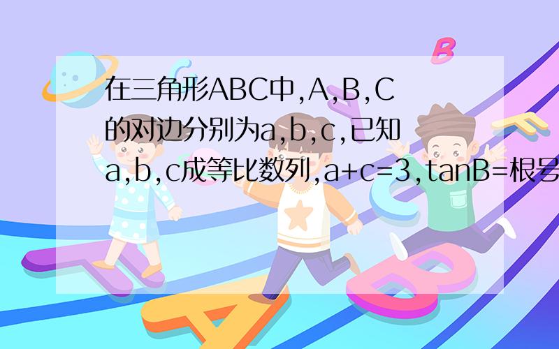 在三角形ABC中,A,B,C的对边分别为a,b,c,已知a,b,c成等比数列,a+c=3,tanB=根号7/3,求ABC的面积