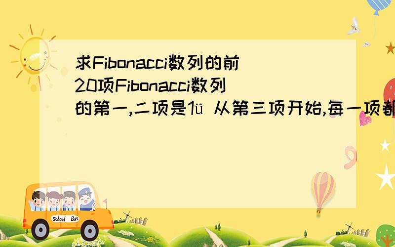 求Fibonacci数列的前20项Fibonacci数列的第一,二项是1ü 从第三项开始,每一项都是前两项的和ü 引进三个变量f1,f2(前两项),f(当前项),f=f1+f2例如：1、1、2、3、5、8、13、21、……