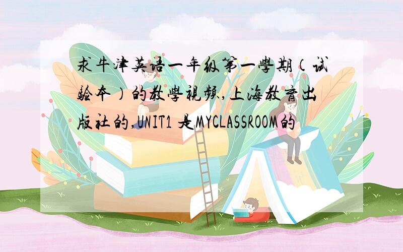 求牛津英语一年级第一学期（试验本）的教学视频,上海教育出版社的,UNIT1 是MYCLASSROOM的