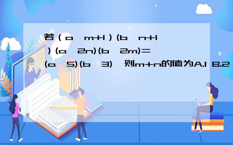若（a^m+1）(b^n+1）(a^2n)(b^2m)=(a^5)(b^3),则m+n的值为A.1 B.2 C.3 D.-3