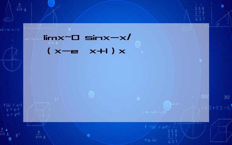 limx~0 sinx-x/（x-e^x+1）x