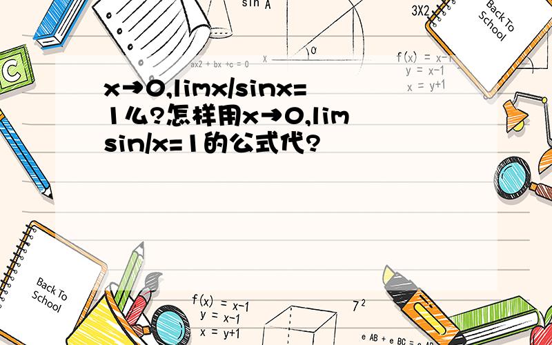 x→0,limx/sinx=1么?怎样用x→0,lim sin/x=1的公式代?