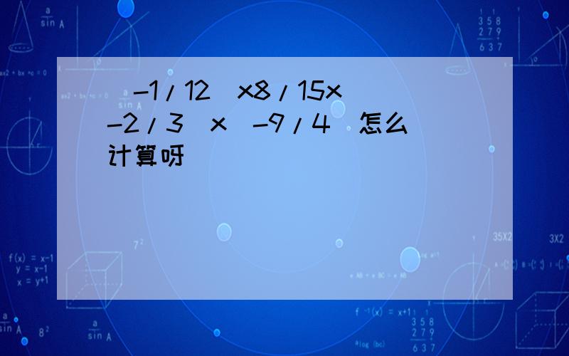 （-1/12）x8/15x(-2/3)x（-9/4）怎么计算呀