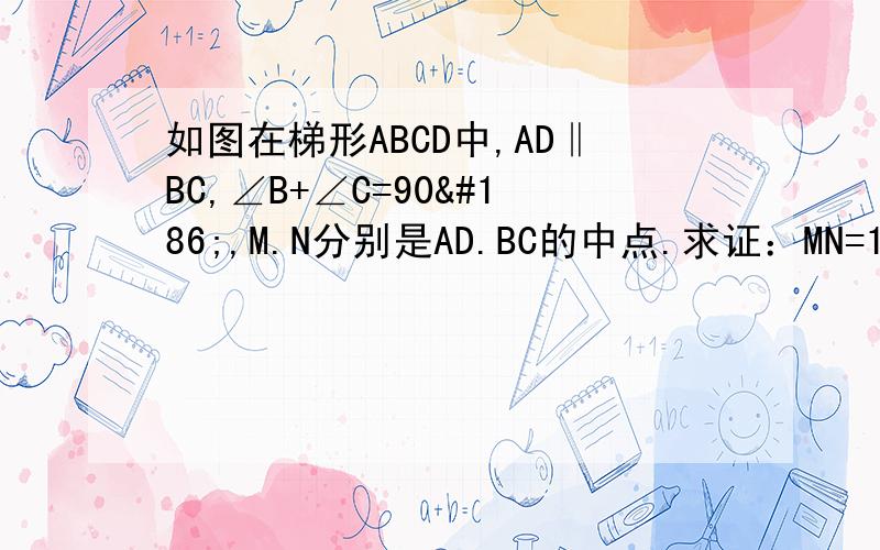 如图在梯形ABCD中,AD‖BC,∠B+∠C=90º,M.N分别是AD.BC的中点.求证：MN=1/2（BC-AD)要自己写这题没有图，所以不能添加辅助线