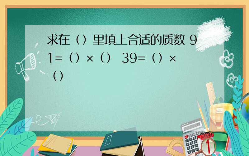 求在（）里填上合适的质数 91=（）×（） 39=（）×（）