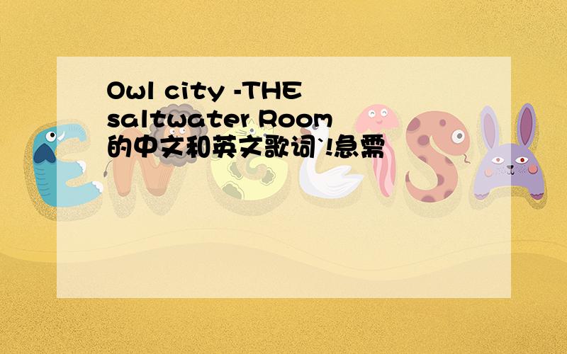 Owl city -THE saltwater Room的中文和英文歌词`!急需