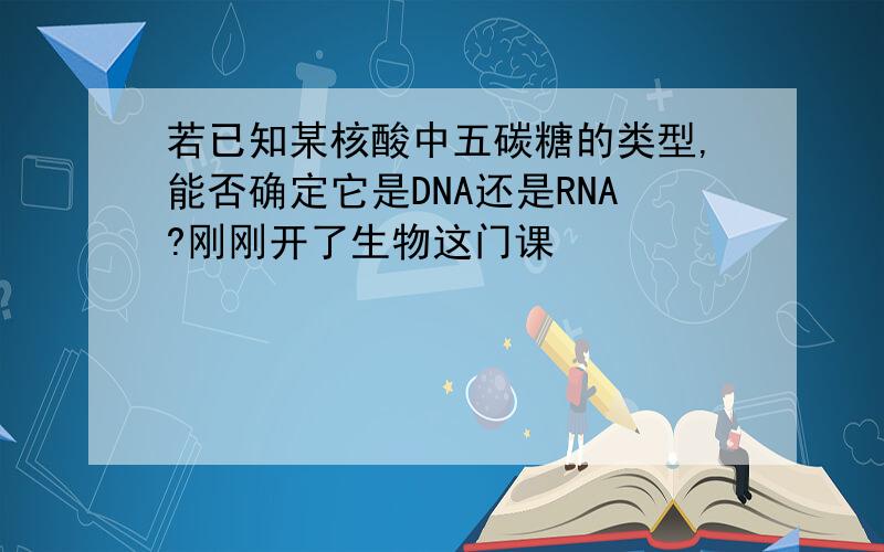若已知某核酸中五碳糖的类型,能否确定它是DNA还是RNA?刚刚开了生物这门课