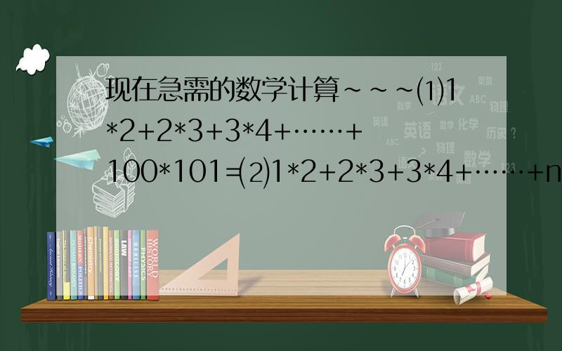现在急需的数学计算~~~⑴1*2+2*3+3*4+……+100*101=⑵1*2+2*3+3*4+……+n(n+1)=⑶1*2*3+2*3*4+……+n(n+1)(n+2)=