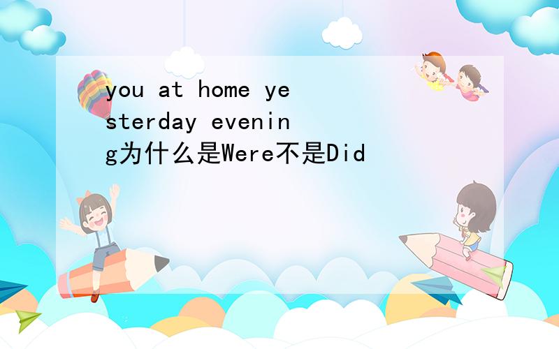 you at home yesterday evening为什么是Were不是Did