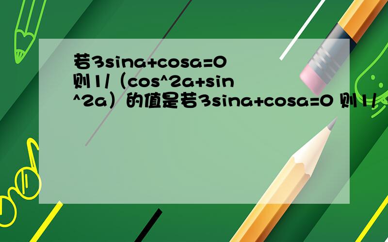 若3sina+cosa=0 则1/（cos^2a+sin^2a）的值是若3sina+cosa=0 则1/（cos^2a+sin2a）的值是