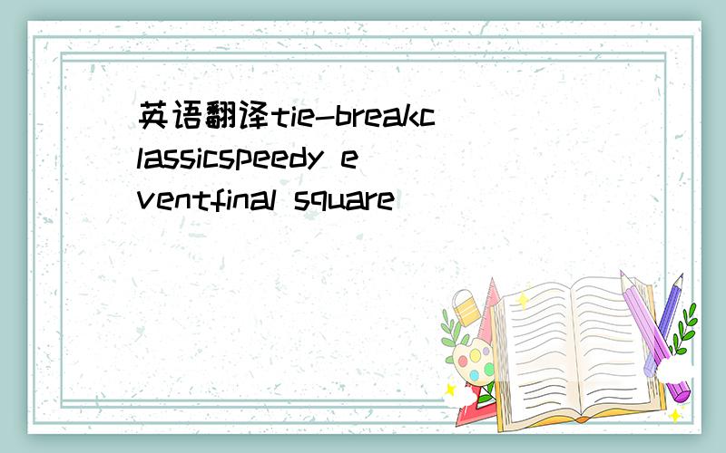 英语翻译tie-breakclassicspeedy eventfinal square