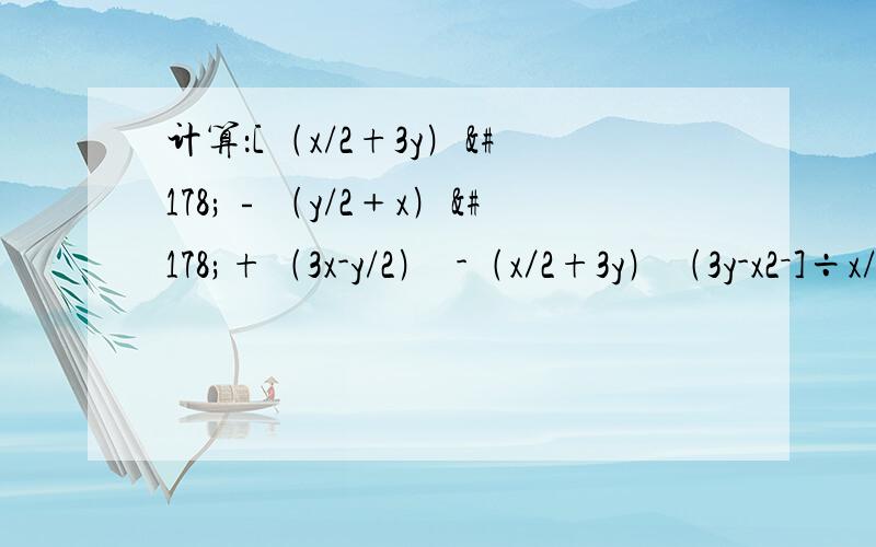 计算：[﹙x/2+3y﹚²﹣﹙y/2﹢x﹚²+﹙3x-y/2﹚²-﹙x／2+3y﹚﹙3y-x2－]÷x/2