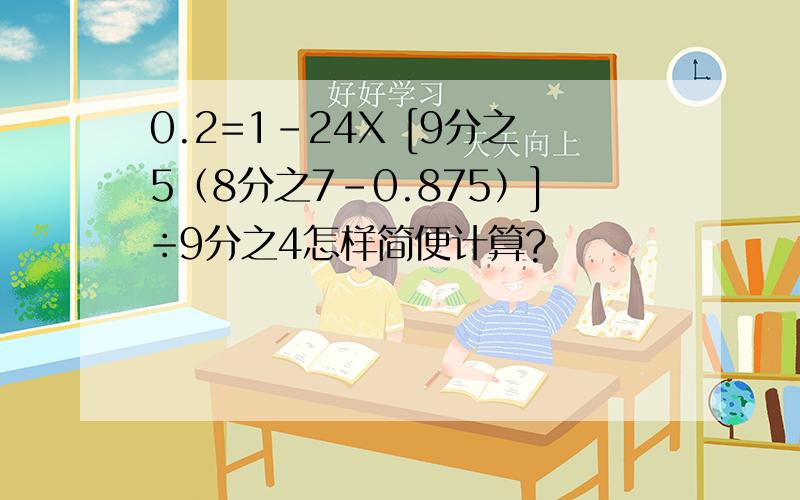 0.2=1-24X [9分之5（8分之7-0.875）]÷9分之4怎样简便计算?
