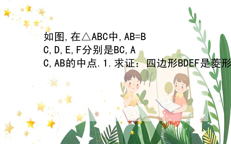 如图,在△ABC中,AB=BC,D,E,F分别是BC,AC,AB的中点.1.求证：四边形BDEF是菱形; 2.若AB=12cm,求菱形BDEF的周长