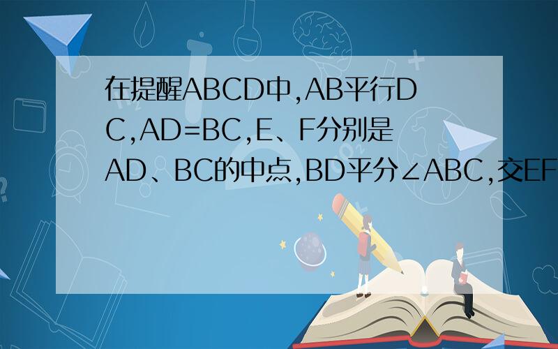 在提醒ABCD中,AB平行DC,AD=BC,E、F分别是AD、BC的中点,BD平分∠ABC,交EF于G,EG=18,GF=10,梯形的周长等于梯形，没有图- -