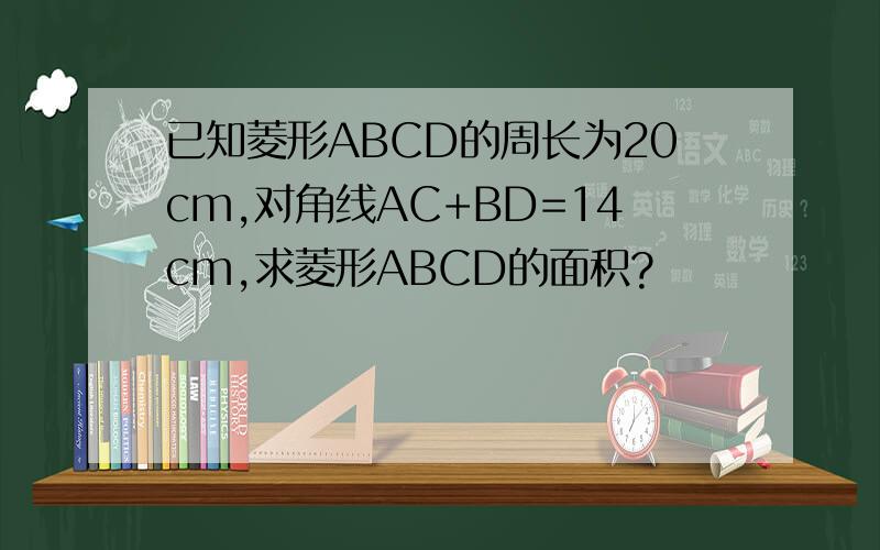 已知菱形ABCD的周长为20cm,对角线AC+BD=14cm,求菱形ABCD的面积?