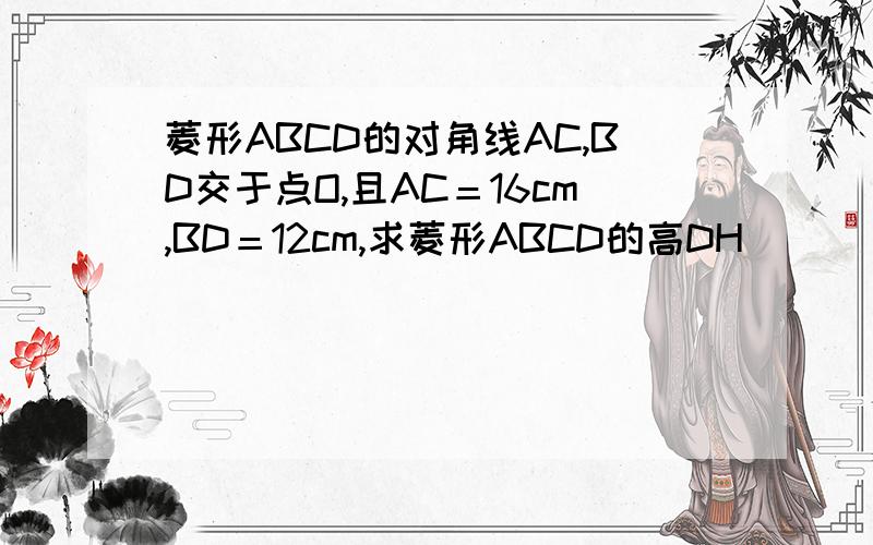 菱形ABCD的对角线AC,BD交于点O,且AC＝16cm,BD＝12cm,求菱形ABCD的高DH