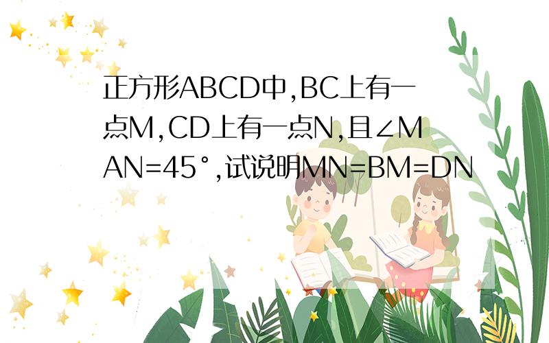 正方形ABCD中,BC上有一点M,CD上有一点N,且∠MAN=45°,试说明MN=BM=DN