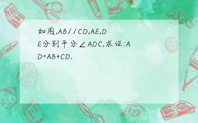 如图,AB//CD,AE,DE分别平分∠ADC,求证:AD=AB+CD.