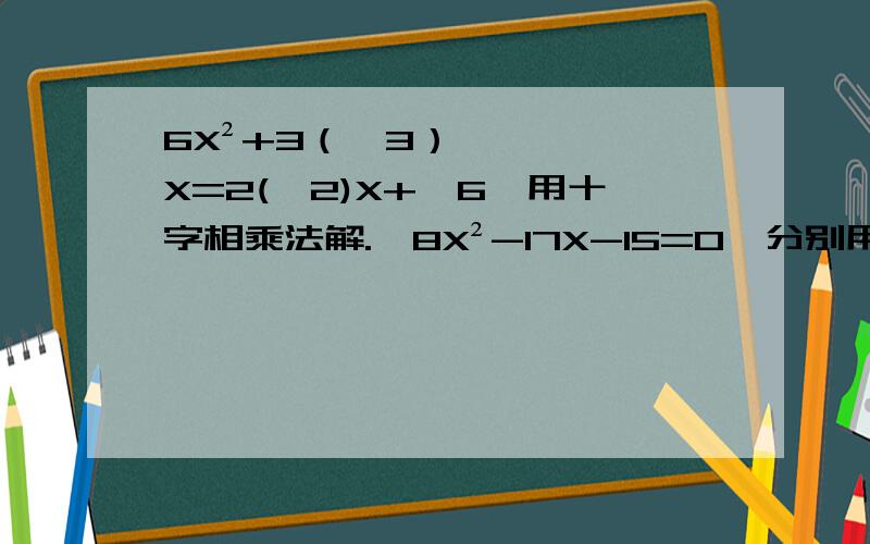 6X²+3（√3）X=2(√2)X+√6【用十字相乘法解.】8X²-17X-15=0【分别用公式法,因式分解法,配方法解】第二小问应该是 8X²+7X-15=0!【醒目!