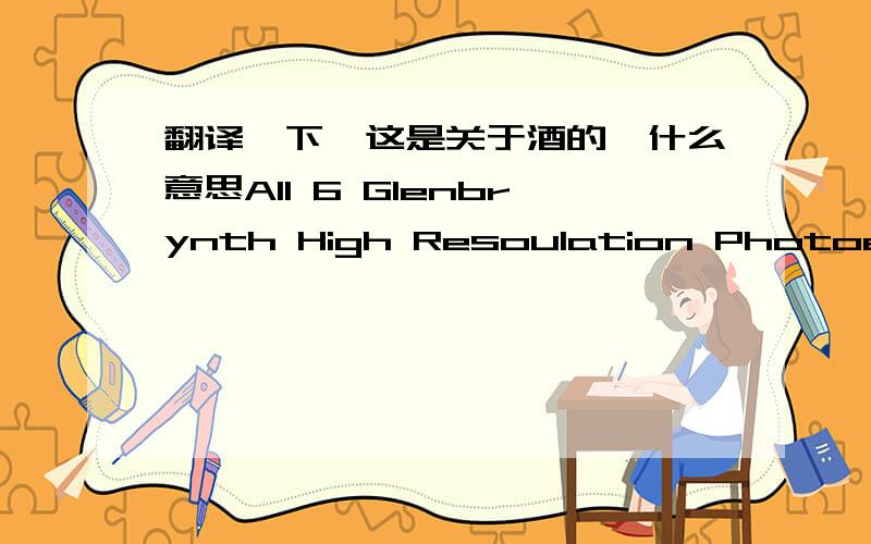 翻译一下,这是关于酒的,什么意思All 6 Glenbrynth High Resoulation Photoes