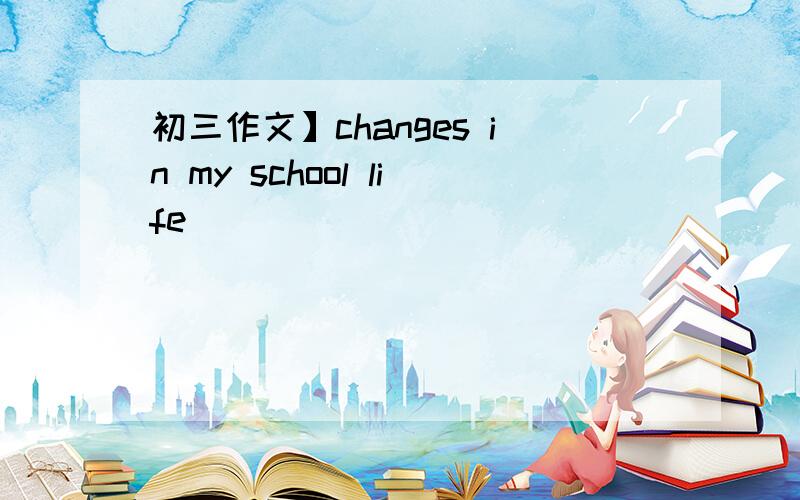 初三作文】changes in my school life